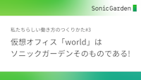 【#3】仮想オフィス「world」はソニックガーデンそのものである！
