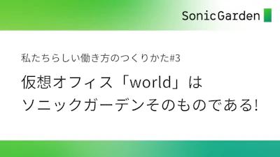 【#3】仮想オフィス「world」はソニックガーデンそのものである！